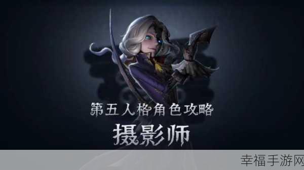 揭秘第五人格摄影师技能精髓，掌控光影，制胜赛场