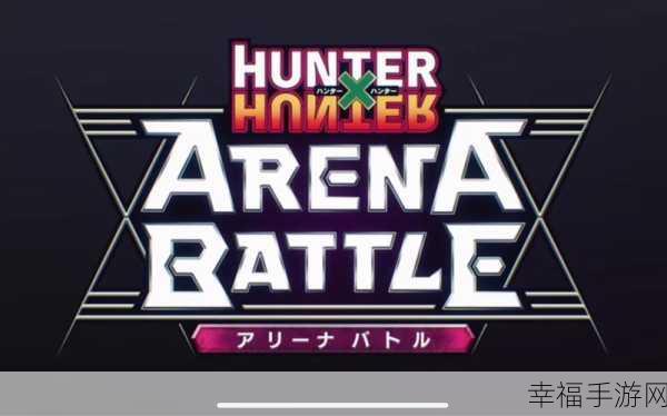 全职猎人ArenaBattle版震撼上线，多元职业与激烈对战等你来战！