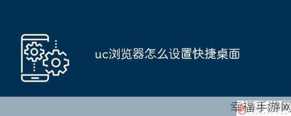 轻松搞定！UC 浏览器手机桌面悬浮图标消失秘籍