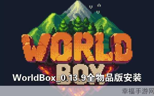 WorldBox 0.13.9全物品版震撼发布，探索无限创意的沙盒盛宴