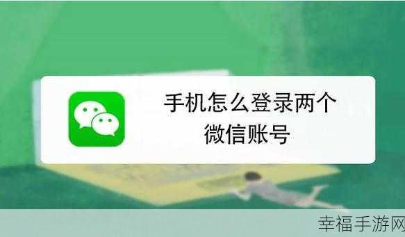 微信切换账号后如何轻松回归原账号？攻略在此！