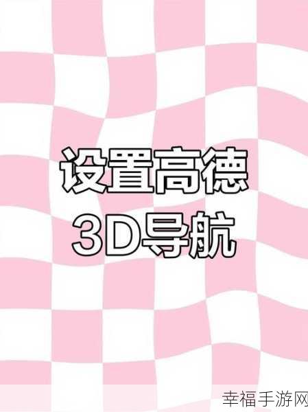 高德 3D 实景导航的精妙设置指南