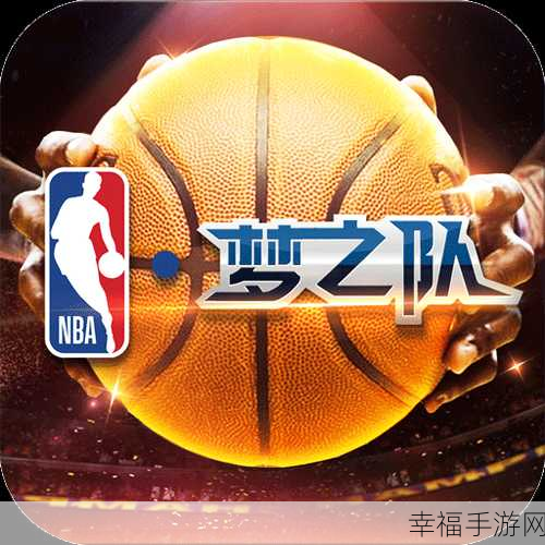 篮球梦之队手机版震撼上线，打造你的专属NBA传奇