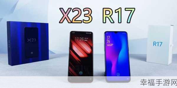 VIVO X23 与 OPPO R17 巅峰对决，谁更胜一筹？