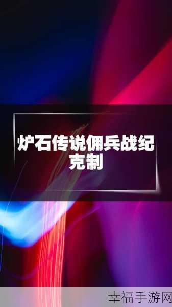 深度解析炉石传说佣兵战纪克制关系及效果全揭秘