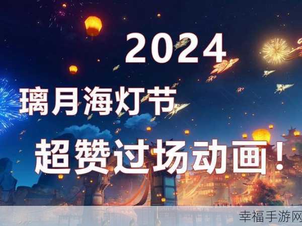 原神 2024 海灯节，时间大揭秘与精彩活动全览