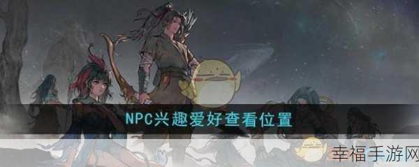 探秘鬼谷八荒，轻松掌握 NPC 兴趣爱好查看之法