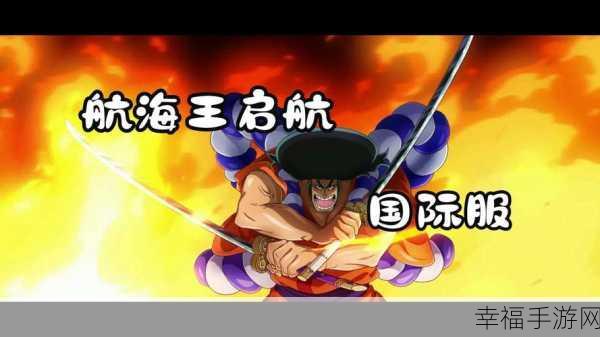 航海王启航官方版震撼上线！ONE PIECE动画授权RPG手游等你来战！