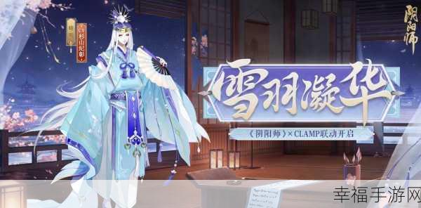 阴阳师×CLAMP联动大揭秘，跨界艺术盛宴，解锁游戏新境界