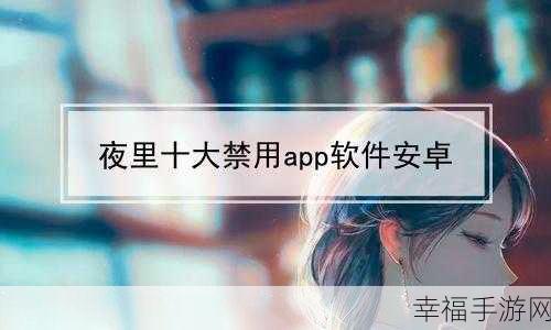 夜里十大禁用软件app：夜间使用需谨慎：十大绝对禁用软件APP推荐解析