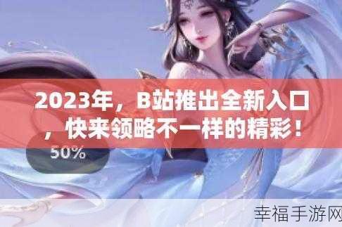 b站2023永不收费入口：探索2023年B站全新无限免费入口的秘密与使用指南