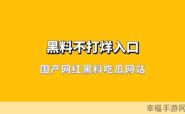 热门事件黑料不打烊吃瓜曝：热搜不断，揭秘娱乐圈黑料真相与内幕！