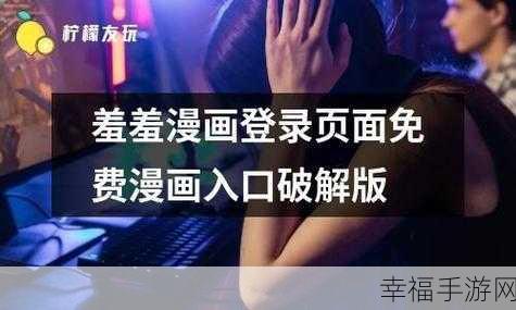 羞羞视频官网入口：探索最新羞羞视频官网入口，畅享无限精彩内容！