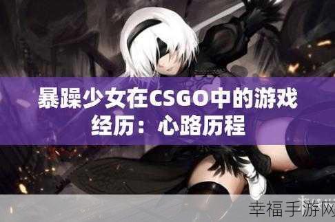 暴躁妹妹csgo暴躁妹妹coply：“暴躁妹妹在CSGO中爆发全场，战斗力惊人！”