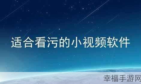 最污污污污的视频软件免费下载：寻找最新最污的视频软件免费下载，畅享无限精彩内容！