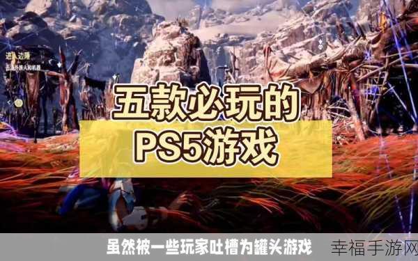 PS5最好的游戏：探索PS5平台上不可错过的顶尖游戏推荐与评价！