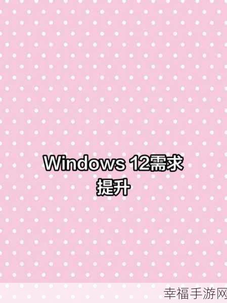 win12 最新消息：Windows 12发布在即，带来全新用户体验与功能革新