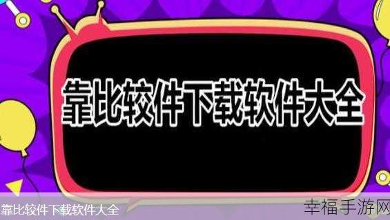 9.1靠比较软件下载大全全部：1.全面解析拓展9.1：最全软件下载资源汇总一览