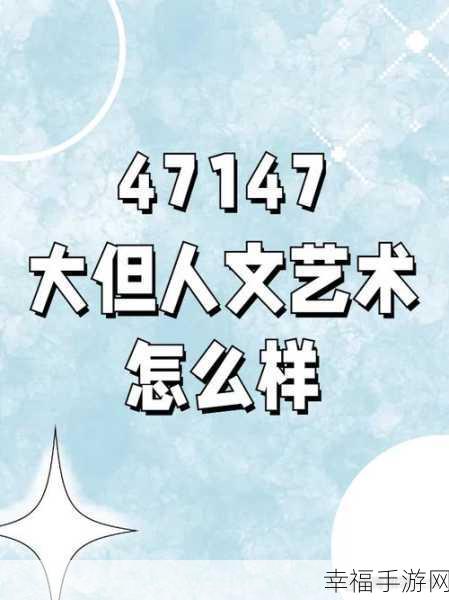 47147大的人文艺术欣赏价值：深入探讨47147大的人文艺术欣赏价值与文化内涵