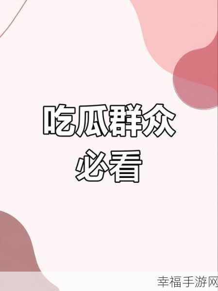 17吃瓜网今日吃瓜 热门大瓜：今日吃瓜：娱乐圈最新动态，明星八卦引发热议！