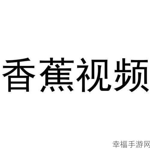 香蕉视频999：畅享香蕉视频999：发现你的娱乐新天地