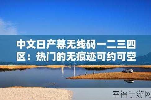 中文日产幕无线码一区软件亮点：探索中文日产幕无线码一区软件的独特功能与优势