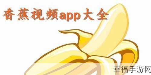 香蕉app旧版本：探索旧版香蕉APP的全新升级与精彩功能体验！