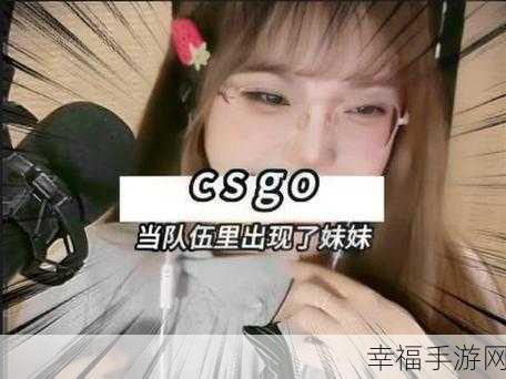 暴躁妹妹csgo：CSGO女战神在线发威