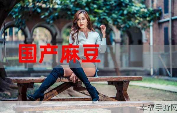 麻痘产精国品免费:国产精品麻豆视频免费观看